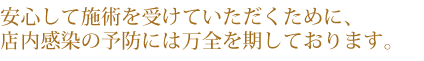 安心して施術をうけていただくために、院内感染の予防は万全を期してて